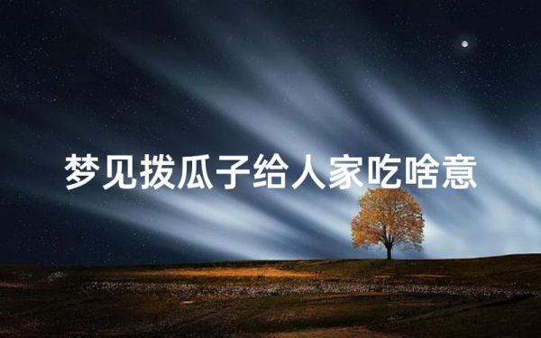 孕妇梦到瓜子是什么意思_孕妇梦见瓜子是生男生女